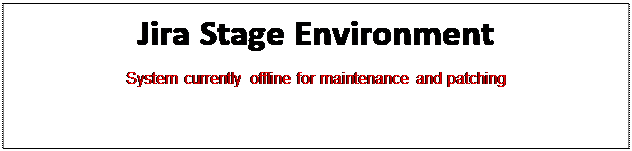 Text Box: Jira Stage Environment
System currently offline for maintenance and patching

